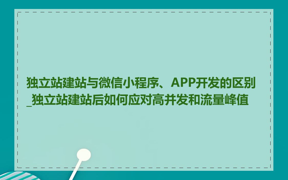 独立站建站与微信小程序、APP开发的区别_独立站建站后如何应对高并发和流量峰值