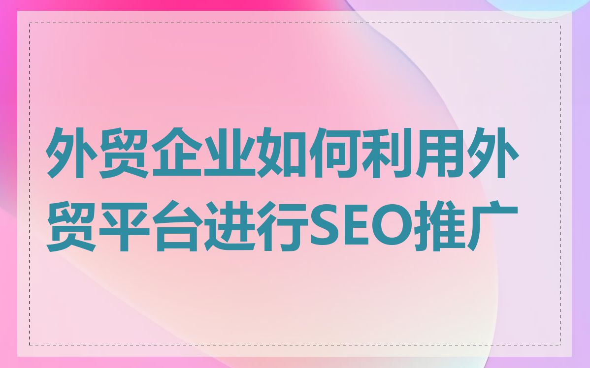 外贸企业如何利用外贸平台进行SEO推广