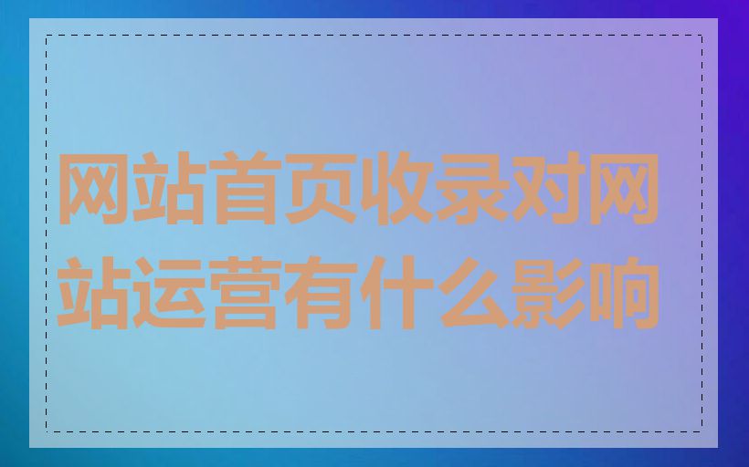 网站首页收录对网站运营有什么影响