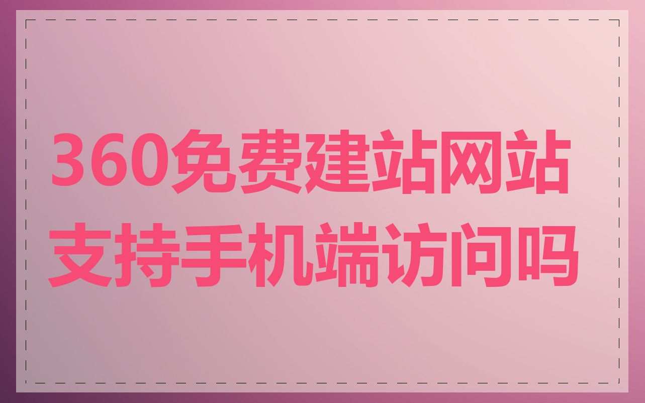 360免费建站网站支持手机端访问吗