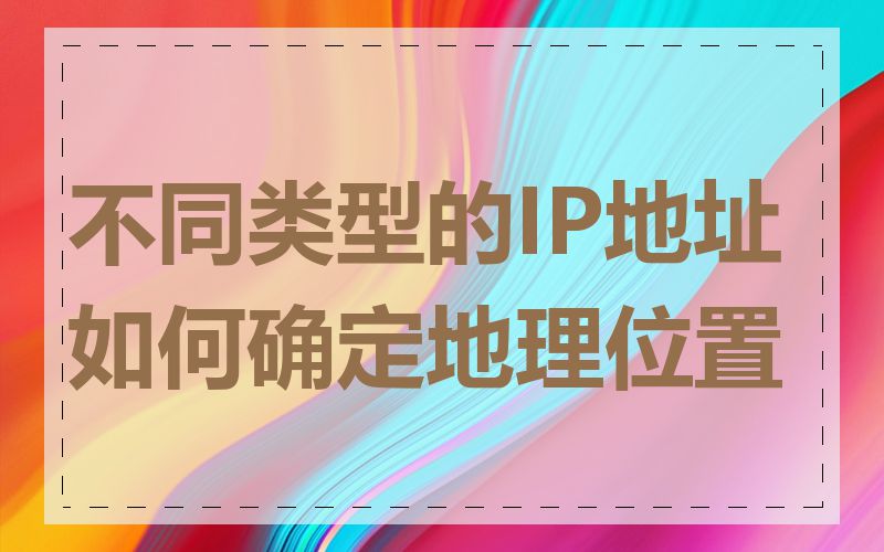 不同类型的IP地址如何确定地理位置