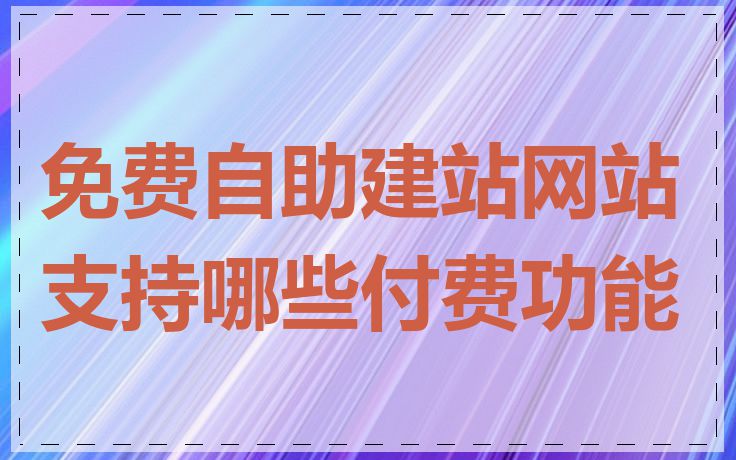免费自助建站网站支持哪些付费功能