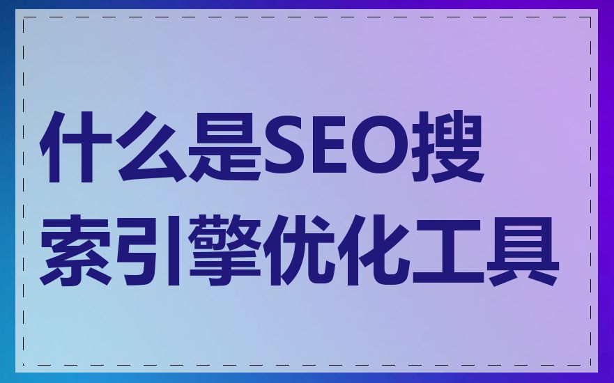 什么是SEO搜索引擎优化工具