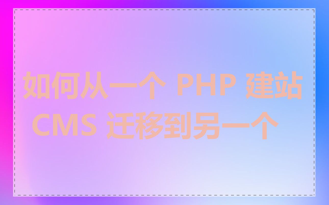 如何从一个 PHP 建站 CMS 迁移到另一个