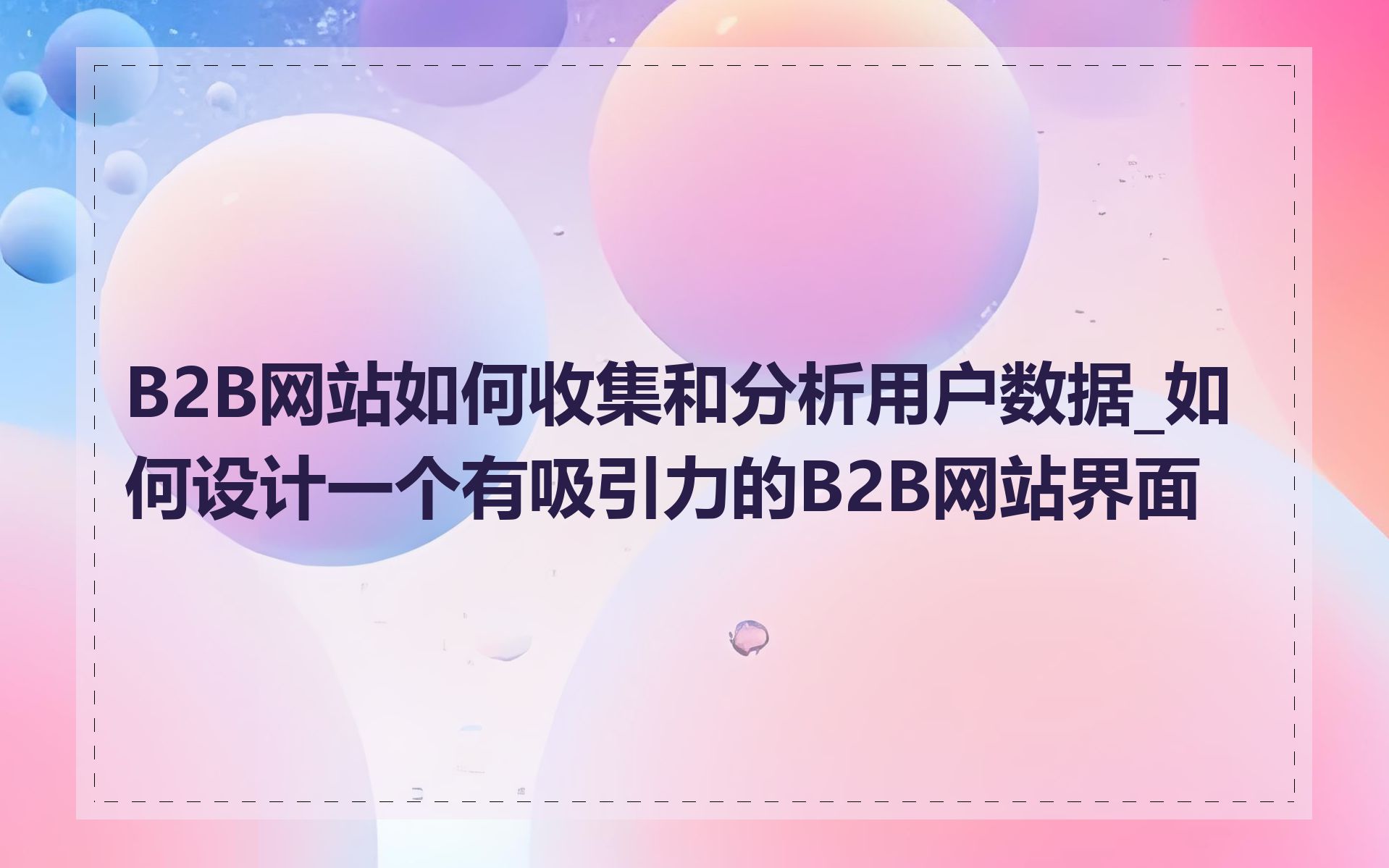 B2B网站如何收集和分析用户数据_如何设计一个有吸引力的B2B网站界面
