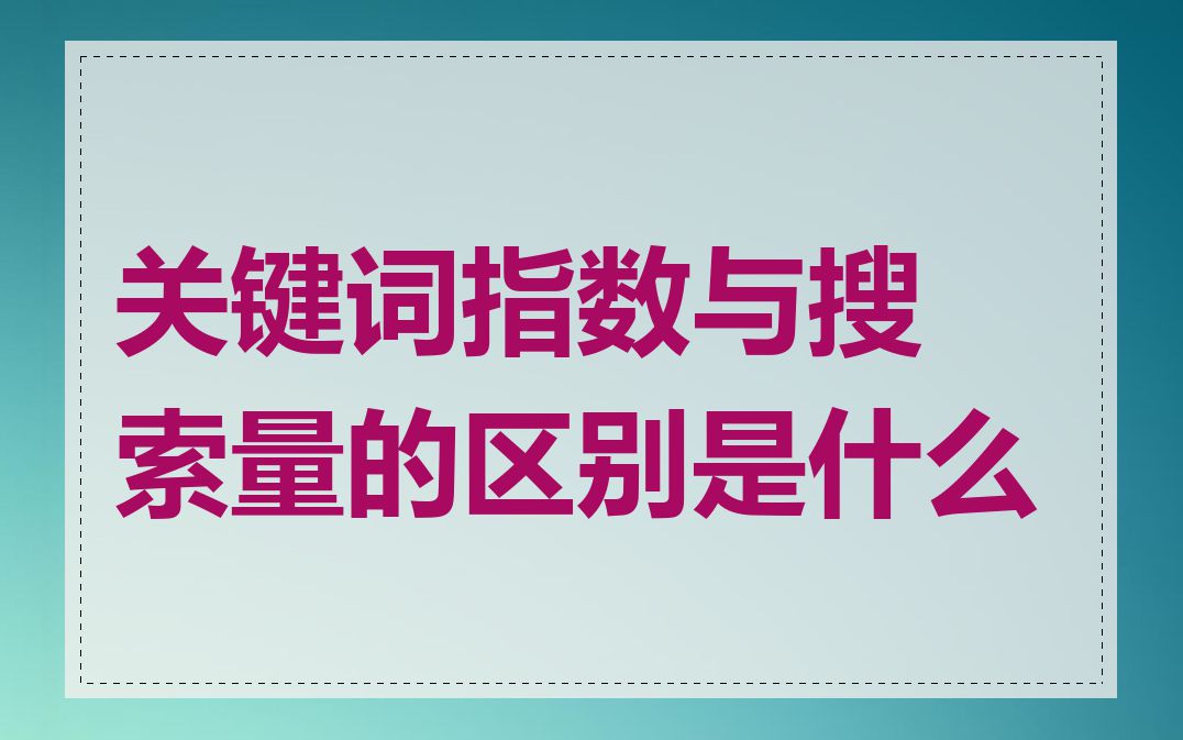 关键词指数与搜索量的区别是什么