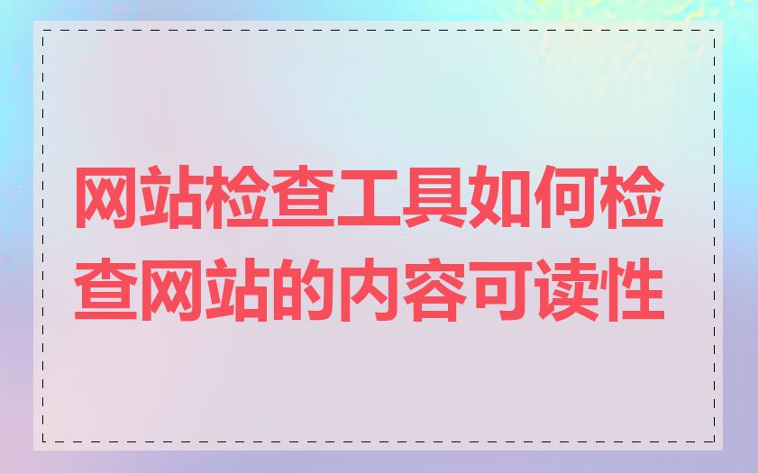 网站检查工具如何检查网站的内容可读性