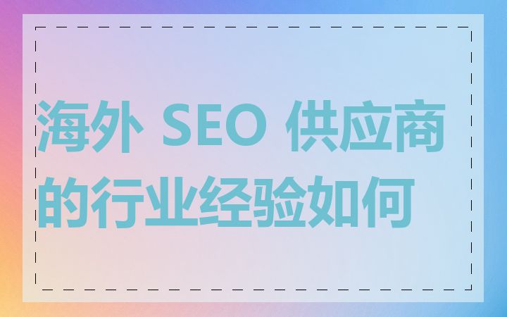 海外 SEO 供应商的行业经验如何