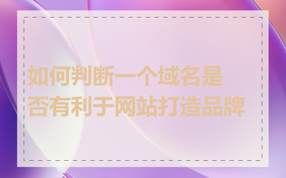 如何判断一个域名是否有利于网站打造品牌