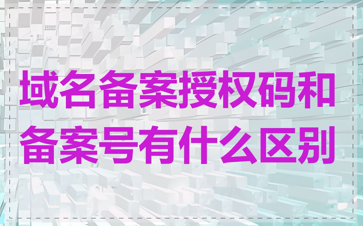 域名备案授权码和备案号有什么区别
