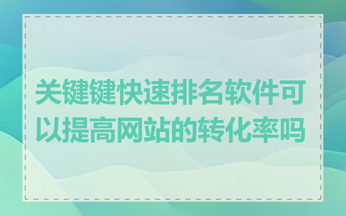关键键快速排名软件可以提高网站的转化率吗