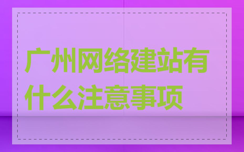 广州网络建站有什么注意事项