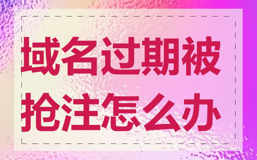 域名过期被抢注怎么办