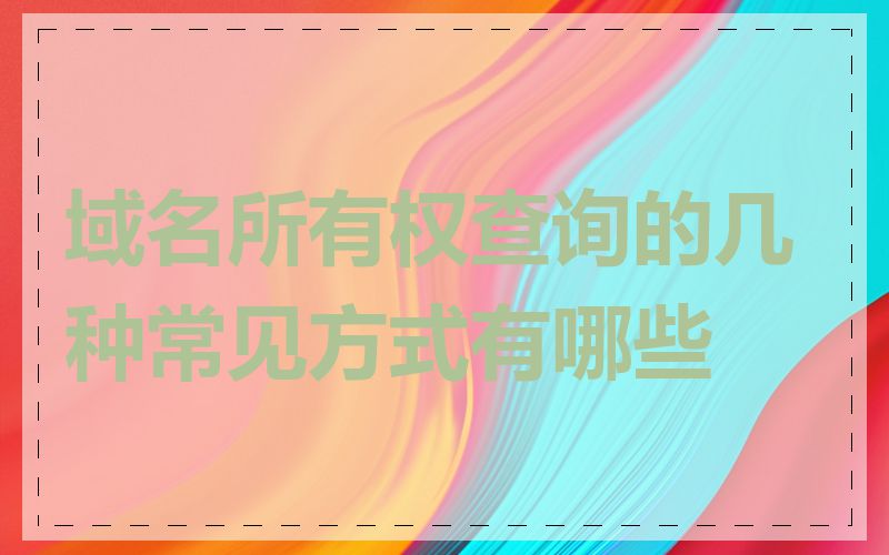 域名所有权查询的几种常见方式有哪些