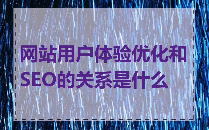 网站用户体验优化和SEO的关系是什么