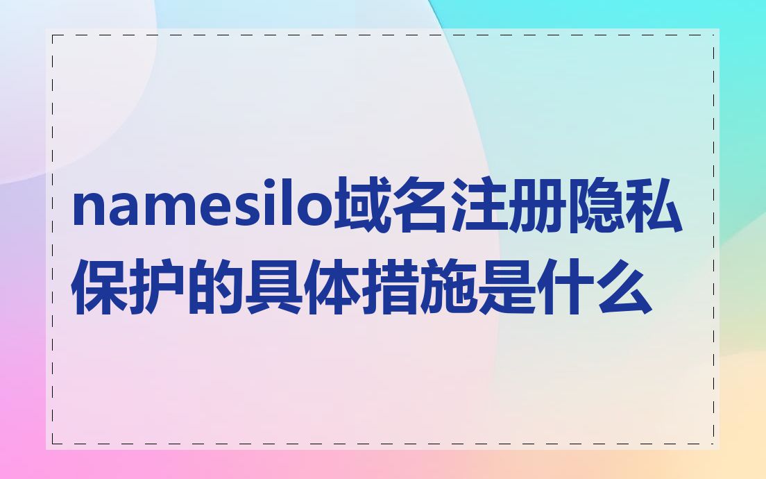 namesilo域名注册隐私保护的具体措施是什么