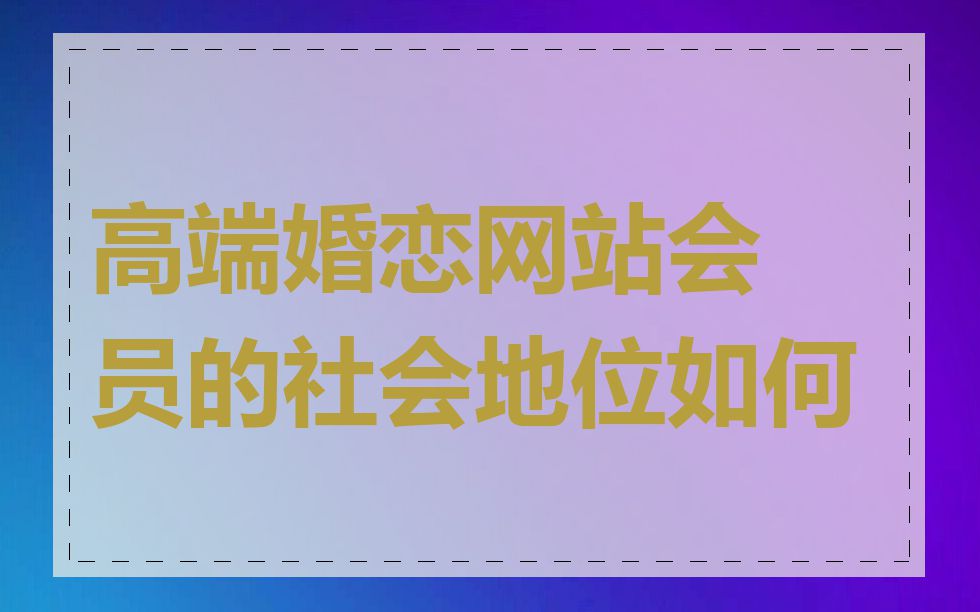 高端婚恋网站会员的社会地位如何