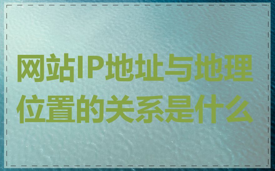 网站IP地址与地理位置的关系是什么