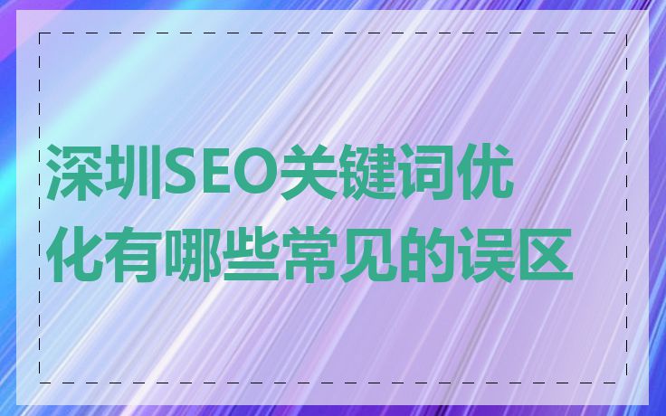 深圳SEO关键词优化有哪些常见的误区