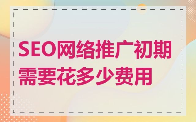 SEO网络推广初期需要花多少费用