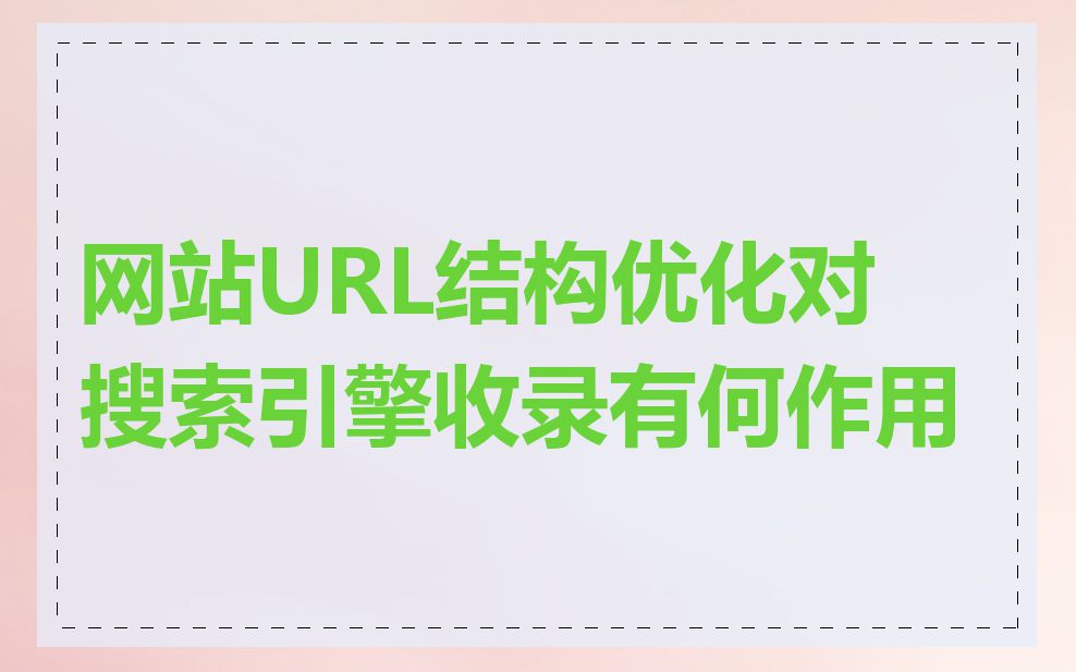 网站URL结构优化对搜索引擎收录有何作用