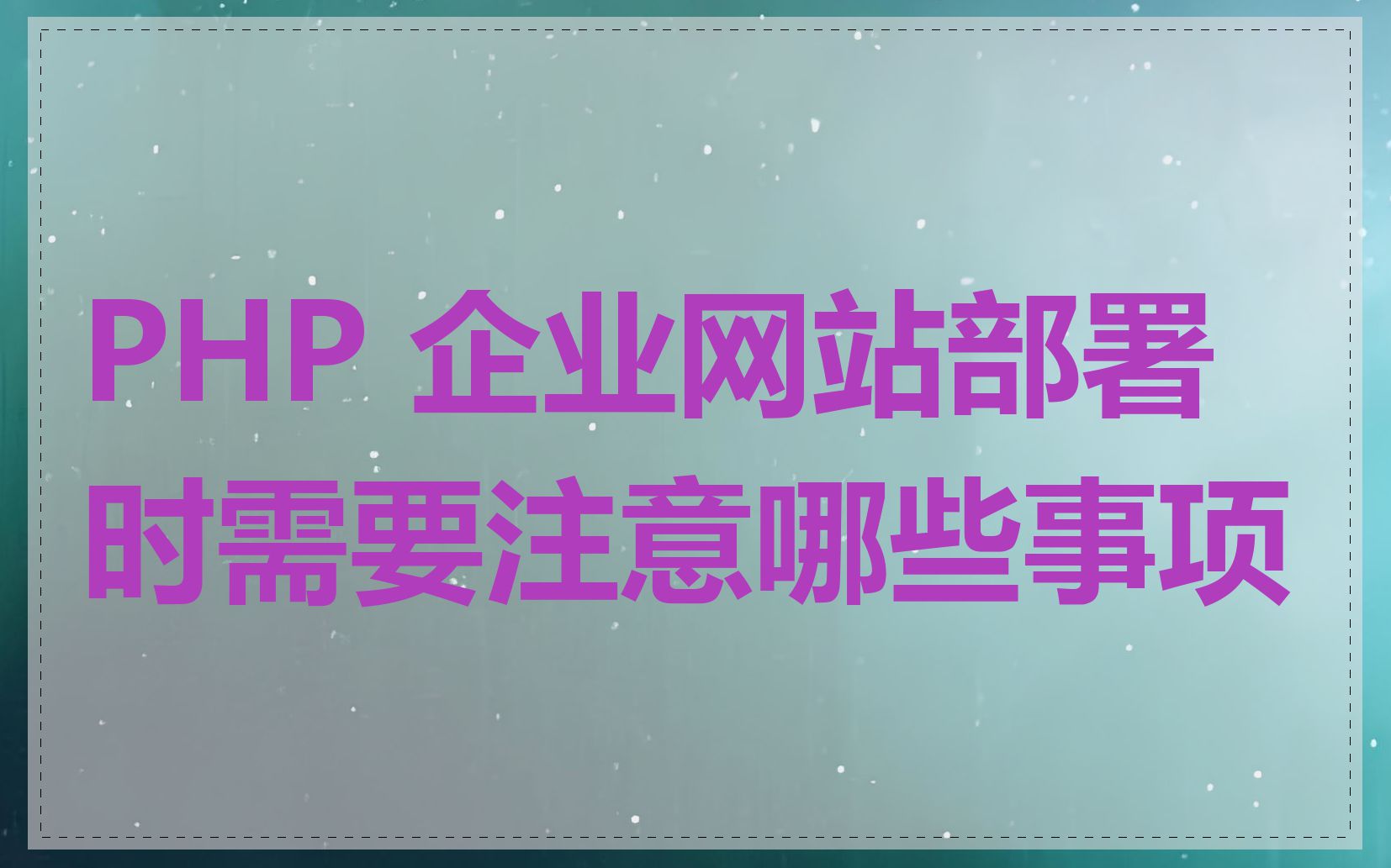 PHP 企业网站部署时需要注意哪些事项