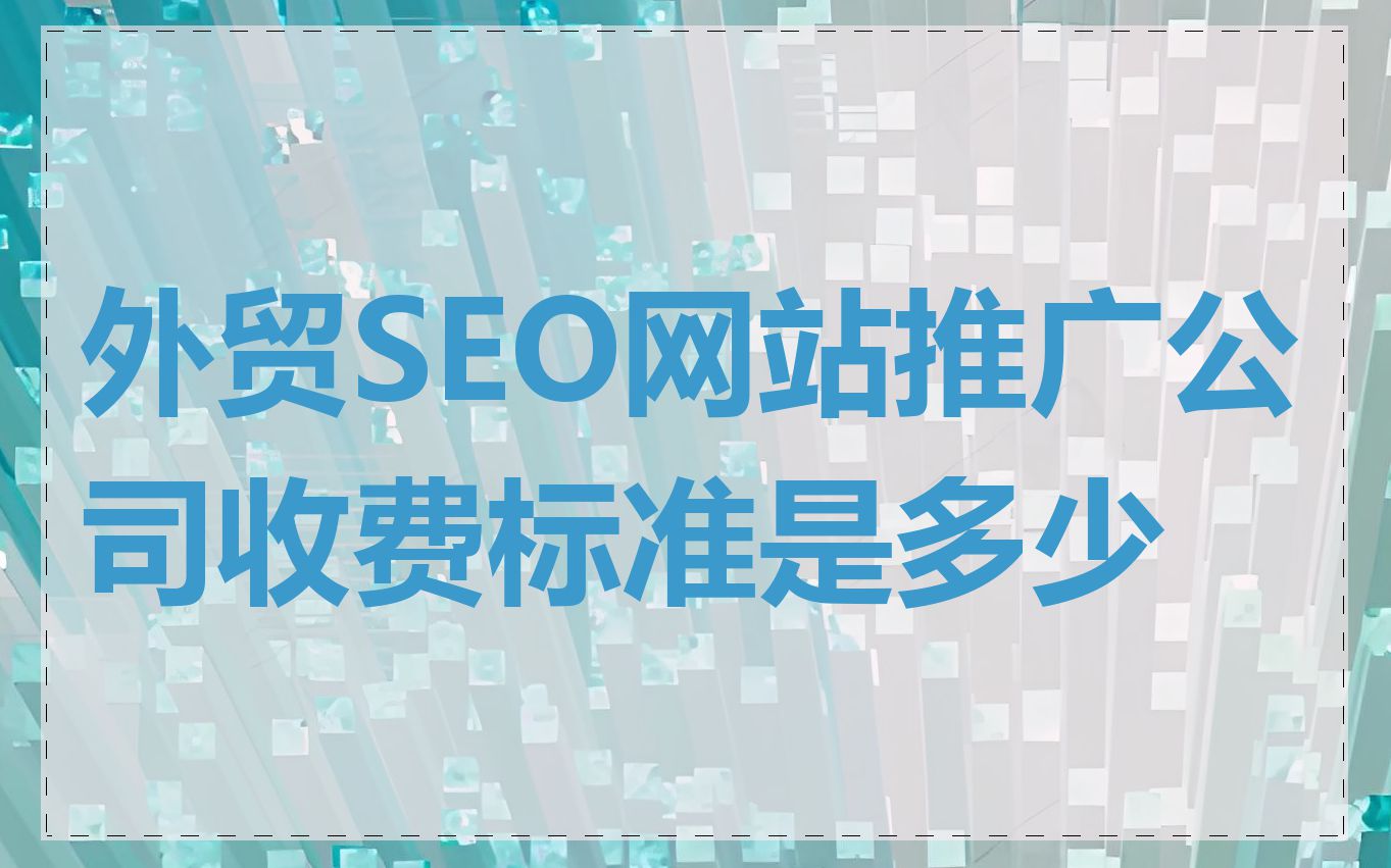 外贸SEO网站推广公司收费标准是多少