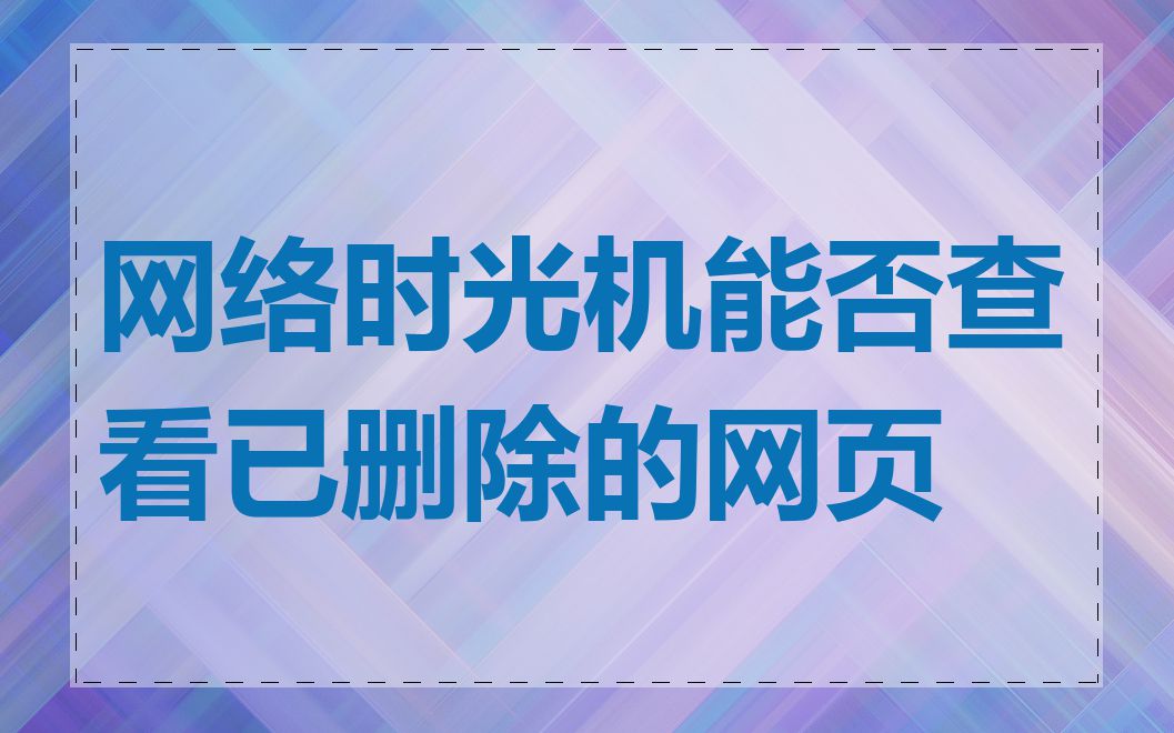 网络时光机能否查看已删除的网页