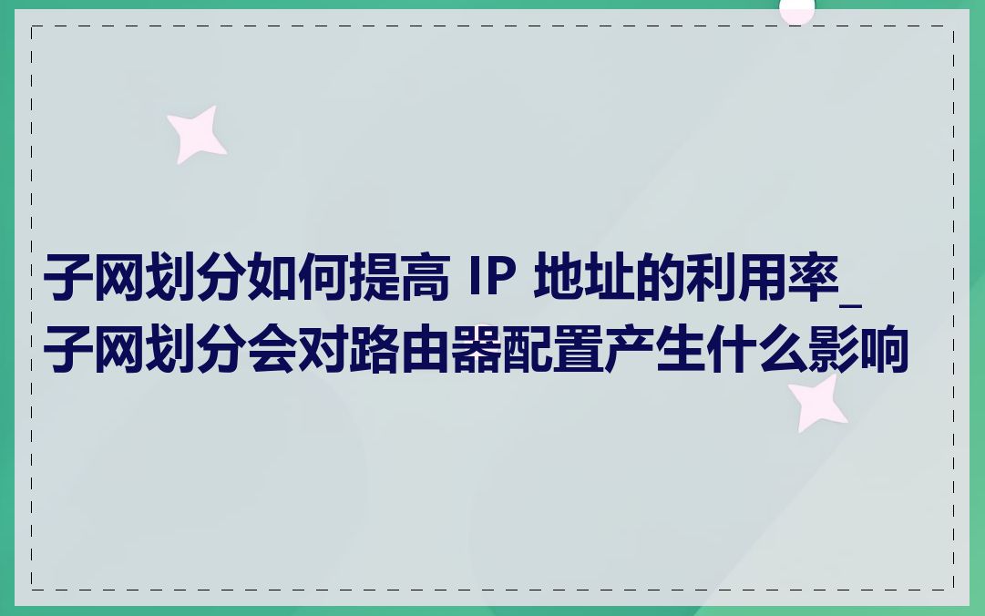 子网划分如何提高 IP 地址的利用率_子网划分会对路由器配置产生什么影响