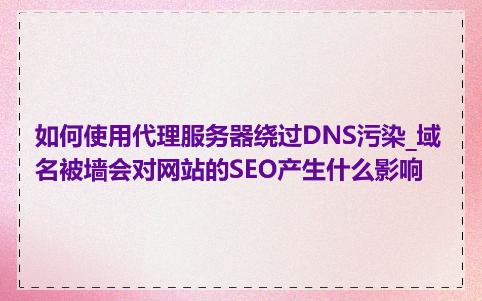 如何使用代理服务器绕过DNS污染_域名被墙会对网站的SEO产生什么影响