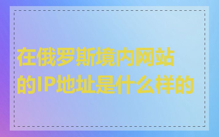 在俄罗斯境内网站的IP地址是什么样的