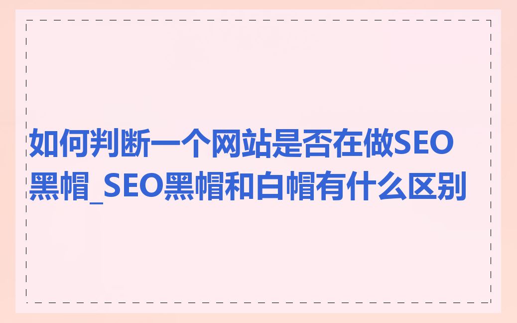 如何判断一个网站是否在做SEO黑帽_SEO黑帽和白帽有什么区别