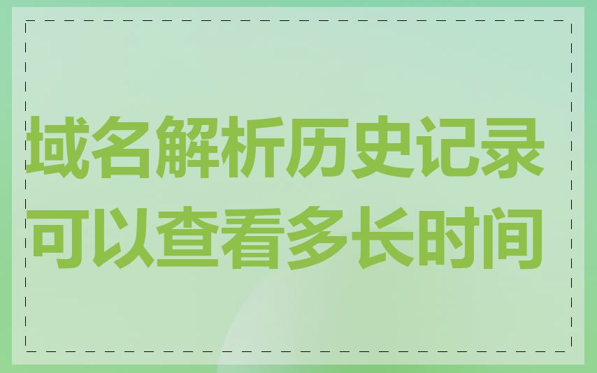 域名解析历史记录可以查看多长时间