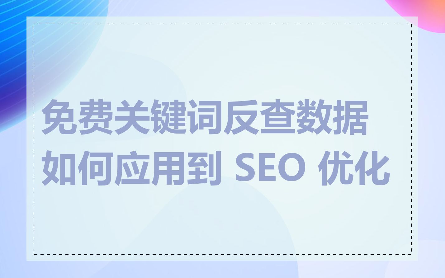 免费关键词反查数据如何应用到 SEO 优化