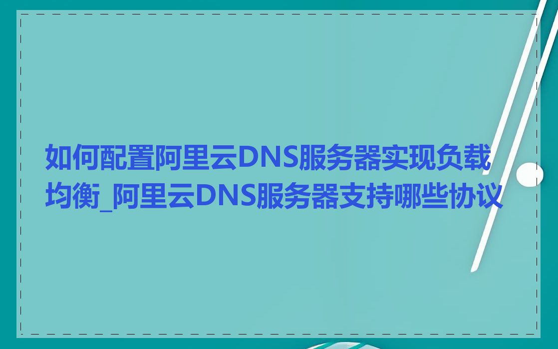 如何配置阿里云DNS服务器实现负载均衡_阿里云DNS服务器支持哪些协议