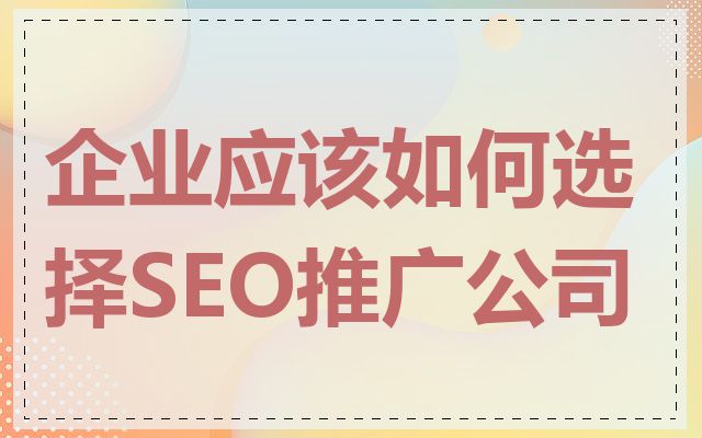 企业应该如何选择SEO推广公司