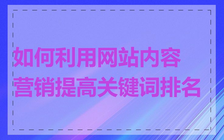 如何利用网站内容营销提高关键词排名
