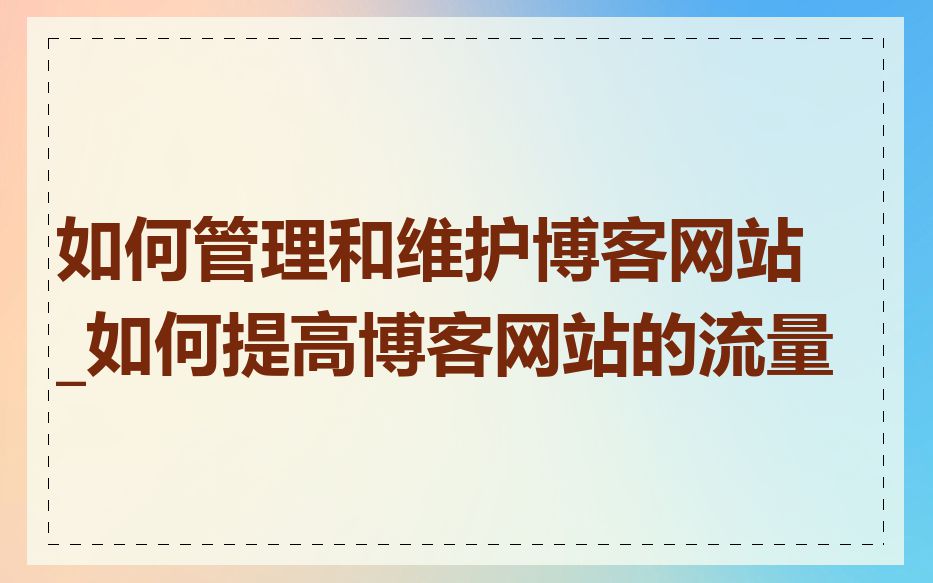 如何管理和维护博客网站_如何提高博客网站的流量