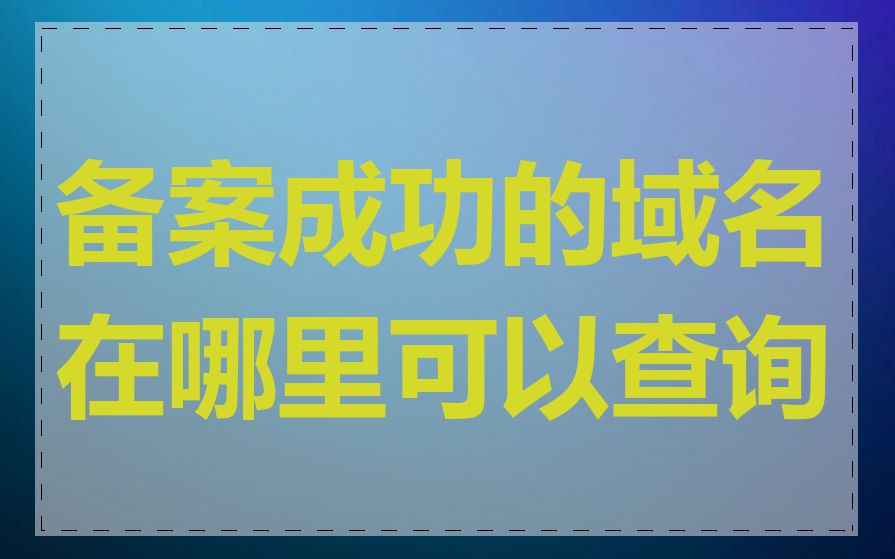 备案成功的域名在哪里可以查询