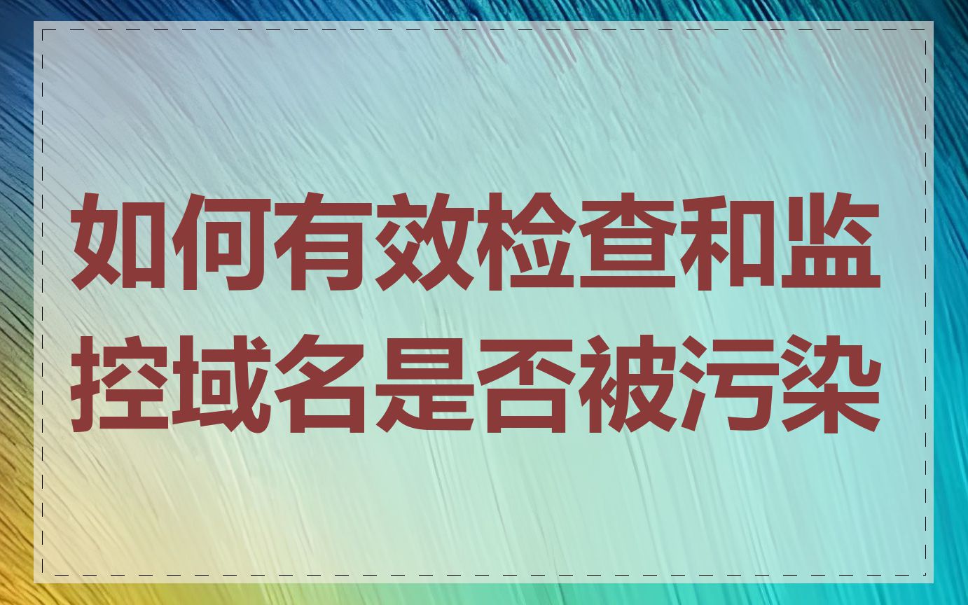 如何有效检查和监控域名是否被污染