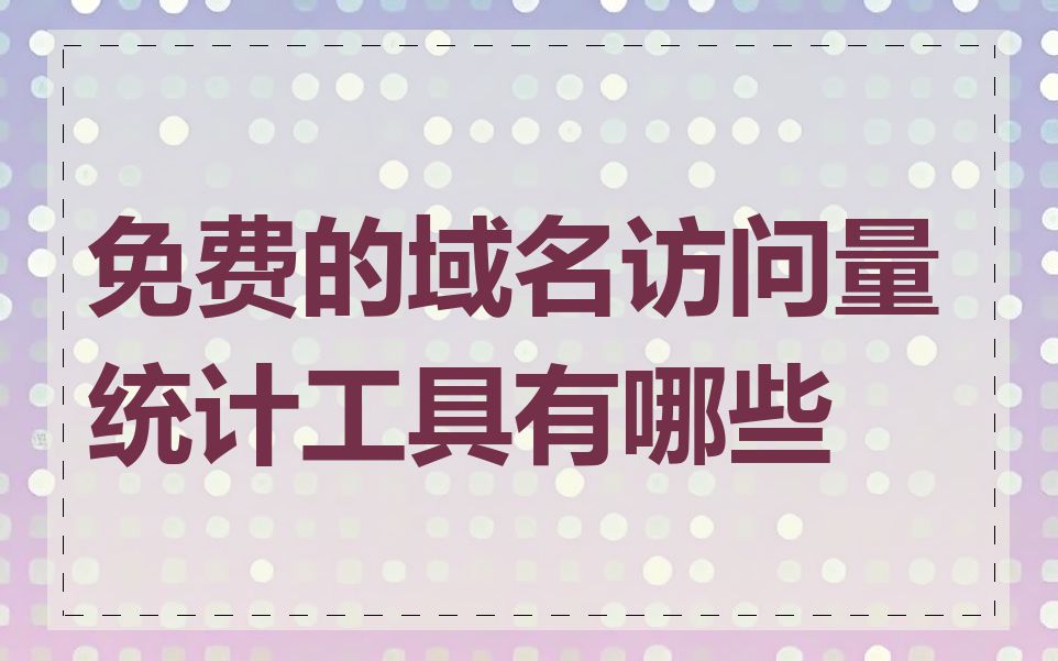 免费的域名访问量统计工具有哪些