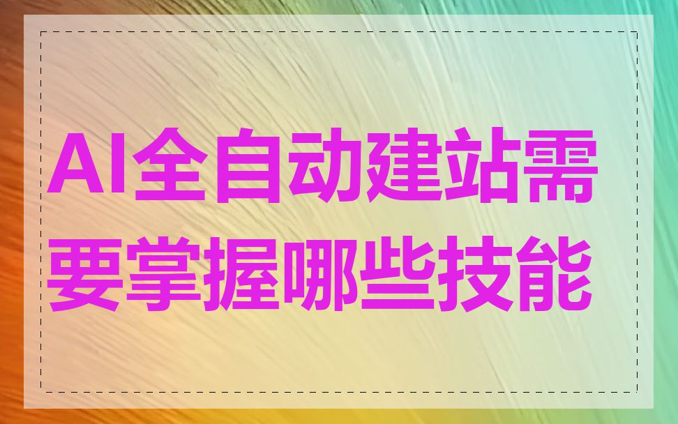 AI全自动建站需要掌握哪些技能