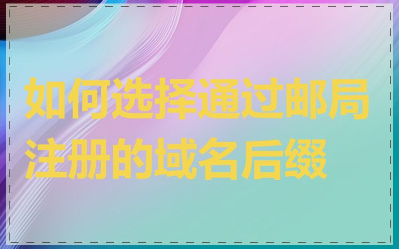 如何选择通过邮局注册的域名后缀