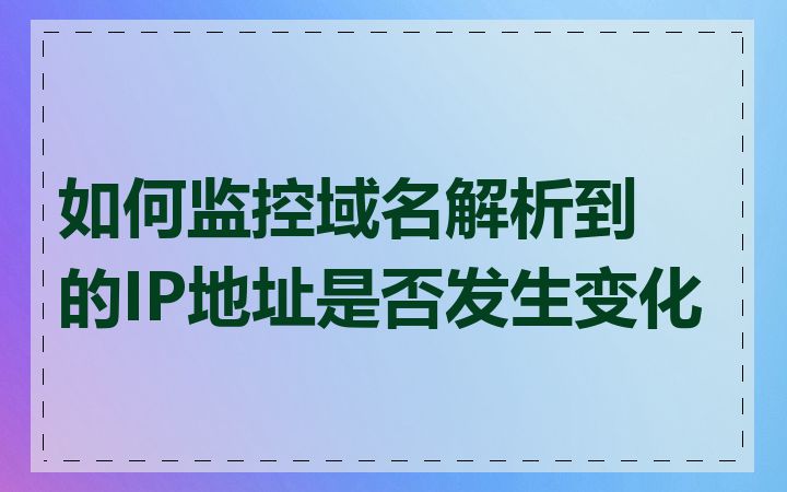 如何监控域名解析到的IP地址是否发生变化