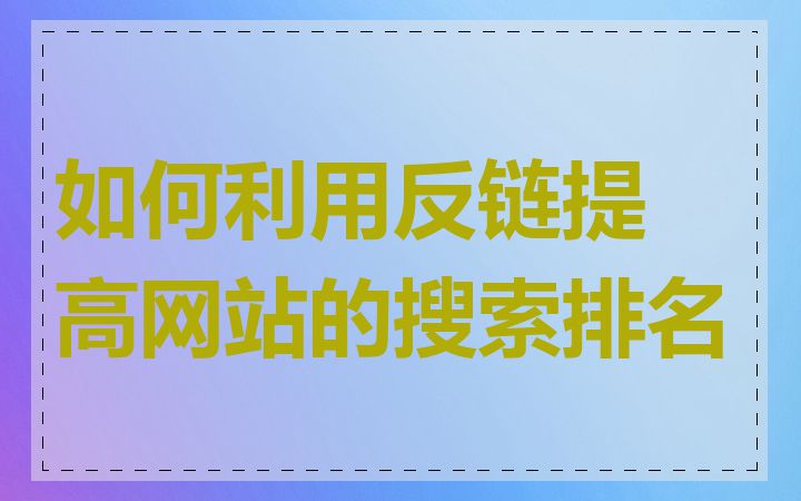 如何利用反链提高网站的搜索排名