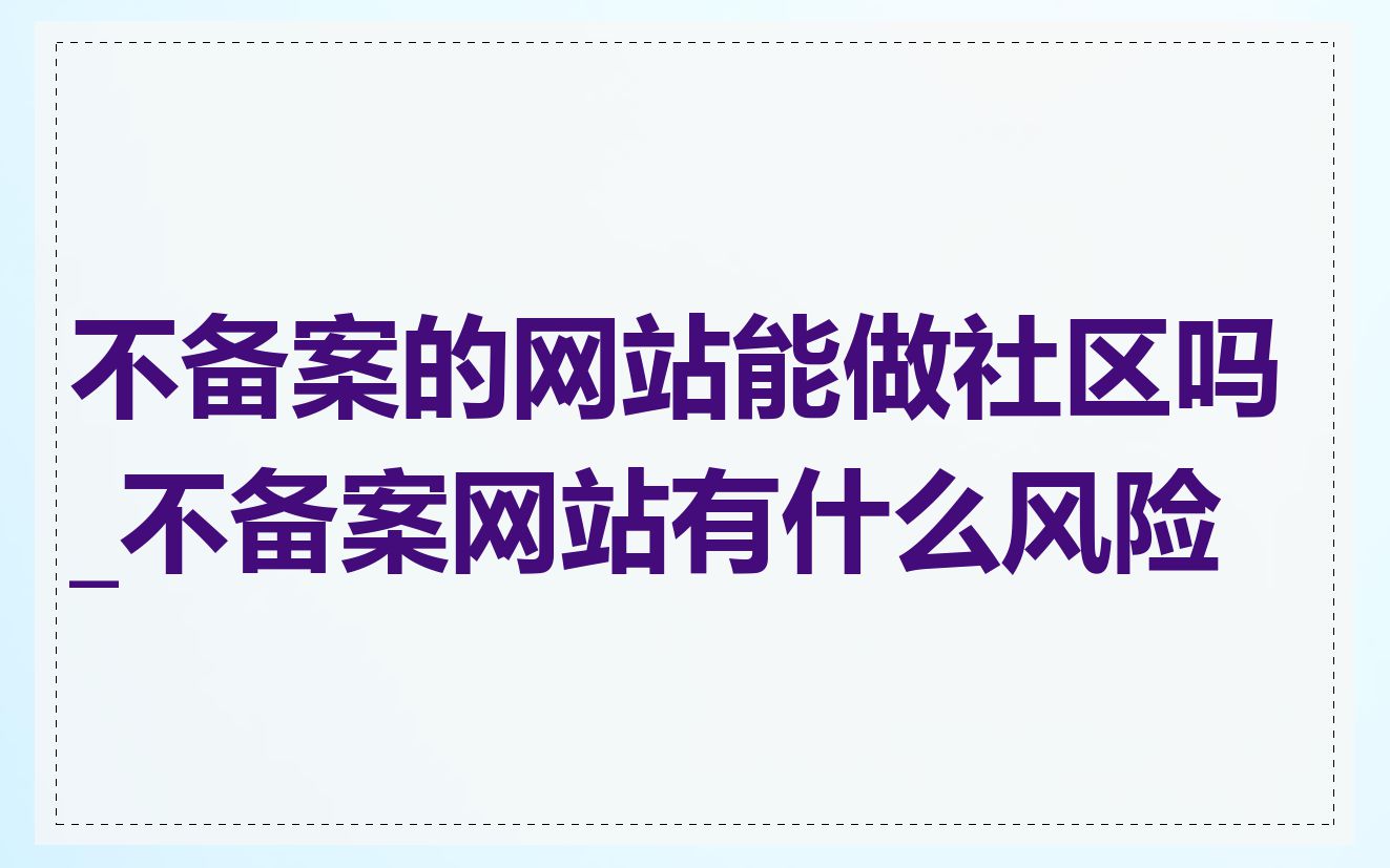 不备案的网站能做社区吗_不备案网站有什么风险