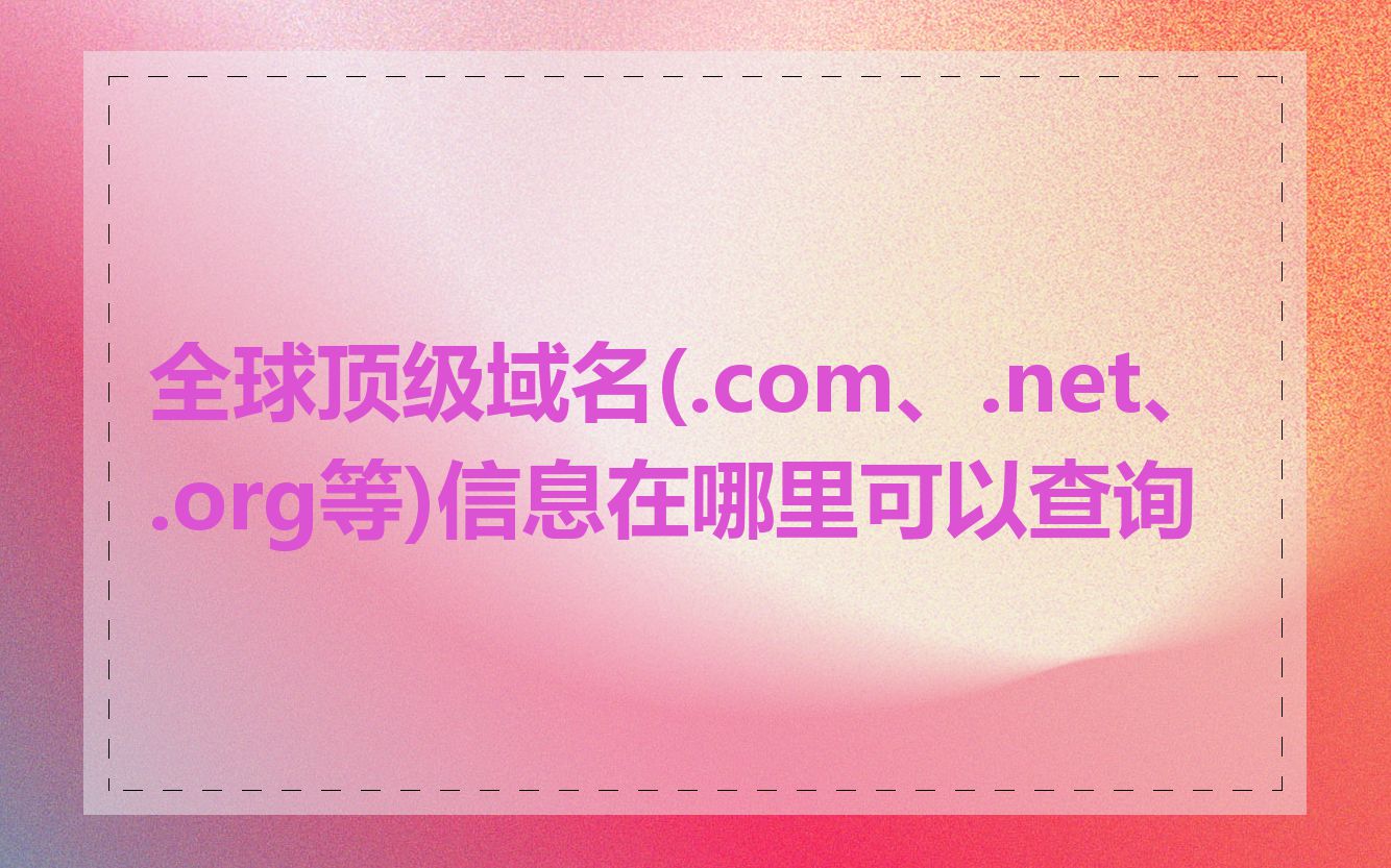 全球顶级域名(.com、.net、.org等)信息在哪里可以查询