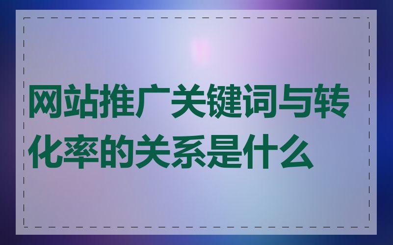 网站推广关键词与转化率的关系是什么