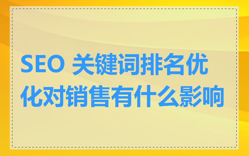 SEO 关键词排名优化对销售有什么影响
