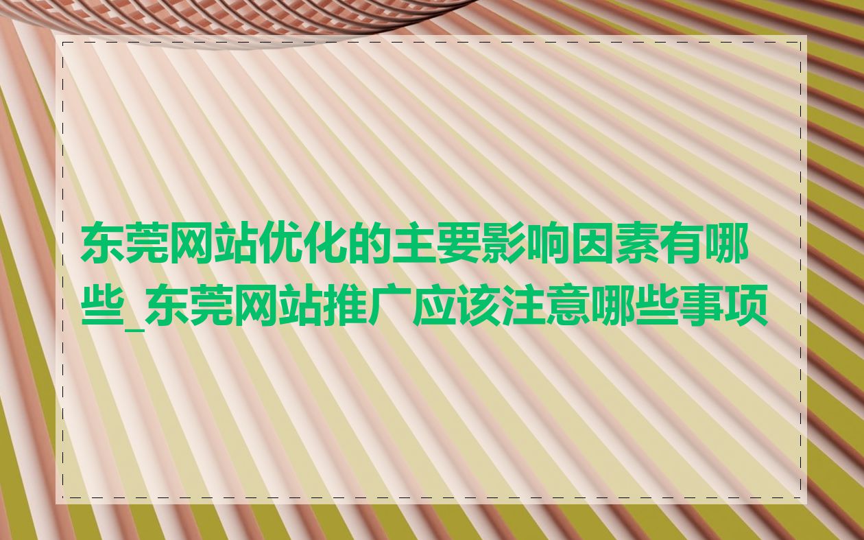 东莞网站优化的主要影响因素有哪些_东莞网站推广应该注意哪些事项